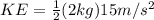 KE=\frac{1}{2}(2kg)15m/s^{2}