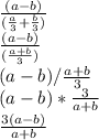 \frac{(a-b)}{(\frac{a}{3}+\frac{b}{3} )}\\\frac{(a-b)}{(\frac{a+b}{3})}\\(a-b) / \frac{a+b}{3}\\(a-b) *  \frac{3}{a+b}\\ \frac{3(a-b)}{a+b}