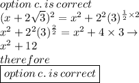 option \:c . \: is \: correct \\ (x + 2 \sqrt{3} )^{2}  = x {}^{2}  + 2 {}^{2} (3) {}^{ \frac{1}{2} \times 2  }  \\ x {}^{2}  + 2 {}^{2} (3) {}^{ \frac{2}{2} }  = x {}^{2}  + 4 \times 3 \to \\  {x}^{2}  + 12 \\ therefore \\  \boxed{option \:c . \: is \: correct}