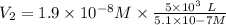 V_2 = 1.9\times 10^{-8} M\times  \frac{5\times 10^3 \ L}{5.1\times 10-7 M}