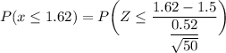 P( x \leq 1.62) = P \bigg (Z \leq \dfrac{1.62 -1.5 }{\dfrac{0.52}{\sqrt{50}}} \bigg )