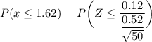 P( x \leq 1.62) = P \bigg (Z \leq \dfrac{0.12 }{\dfrac{0.52}{\sqrt{50}}} \bigg )