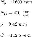 N_p= 1600 \ rpm\\\\N_G = 400 \ \frac{rev}{min}\\\\ p = 9.42 \ mm\\\\C = 112.5 \ mm\\