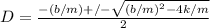 D = \frac{-(b/m) +/- \sqrt{(b/m)^{2} - 4k/m} }{2}
