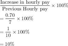\dfrac{\text{Increase in hourly pay}}{\text{Previous Hourly pay}}\times100\%\\\\=\dfrac{0.70}{7}\times100\%\\\\=\dfrac{1}{10}\times100\%\\\\=10\%