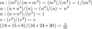 m: (m^2)/(m*m^4) = (m^2)/(m^4) = 1/(m^2)\\u: (u * u^3)/(u) = (u^4)/(u) = u^3\\n: (n*n^2)/(n^3) = 1\\v: (v^3) / (v^2) = v\\(18*15*8)/(16*24*30) = \frac{3}{16}