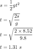 s=\dfrac{1}{2}gt^2\\\\t=\sqrt{\dfrac{2s}{g}} \\\\t=\sqrt{\dfrac{2\times 8.52}{9.8}} \\\\t=1.31\ s