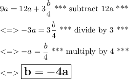 9a= 12a+3\dfrac{b}{4} \text{ *** subtract 12a ***}\\ \\ -3a= 3\dfrac{b}{4} \text{ *** divide by 3 ***}\\ \\ -a= \dfrac{b}{4} \text{ *** multiply by 4 ***}\\ \\\Large \boxed{\sf \bf b=-4a}