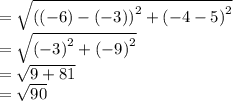 =  \sqrt{ { ( (- 6 ) - ( - 3))}^{2} +  { ( - 4 - 5)}^{2}  }  \\  =  \sqrt{ {( - 3)}^{2} +  {( - 9)}^{2}  }  \\  =  \sqrt{9 + 81}  \\  =  \sqrt{90}