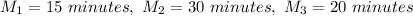 M_1 =  15 \ minutes ,  \  M_2 =  30\ minutes, \  M_3 =  20 \ minutes