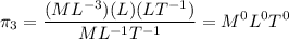 $\pi_3 = \frac{(ML^{-3})(L)(LT^{-1})}{ML^{-1}T^{-1}} = M^0L^0T^0$