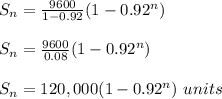 S_n = \frac{9600}{1-0.92} (1-0.92^n)\\\\S_n = \frac{9600}{0.08} (1-0.92^n)\\\\S_n = 120,000(1-0.92^n) \ units