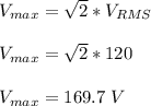 V_{max}=\sqrt{2}*V_{RMS}\\\\V_{max}=\sqrt{2}*120\\\\V_{max}=169. 7\ V