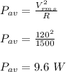 P_{av}=\frac{V_{rms}^2}{R}\\\\ P_{av}=\frac{120^2}{1500}\\\\P_{av}=9.6\ W