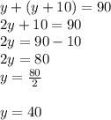 y + (y + 10) = 90 \\ 2y + 10 = 90 \\ 2y = 90 - 10 \\ 2y = 80 \\ y =  \frac{80}{2}  \\  \\ y = 40