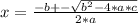 x = \frac{-b +- \sqrt{b^2 - 4*a*c} }{2*a}