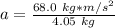 a=\frac{68.0 \ kg* m/s^2}{4.05 \ kg}