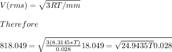 V(rms) = \sqrt{3RT/mm}\\\\Therefore\\\\818.049 = \sqrt{\frac{3(8.3145 * T)}{0.028}\\\\\818.049 = \sqrt{24.9435T}{0.028}\\\\