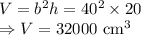 V=b^2h=40^2\times20\\\Rightarrow V=32000\ \text{cm}^3