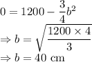 0=1200-\dfrac{3}{4}b^2\\\Rightarrow b=\sqrt{\dfrac{1200\times 4}{3}}\\\Rightarrow b=40\ \text{cm}