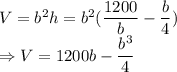 V=b^2h=b^2(\dfrac{1200}{b}-\dfrac{b}{4})\\\Rightarrow V=1200b-\dfrac{b^3}{4}
