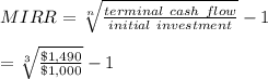 MIRR = \sqrt[n]{\frac{terminal\ cash\ flow}{initial\ investment} } - 1\\\\= \sqrt[3]{\frac{\$1,490}{\$1,000} } - 1