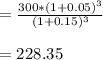 = \frac{300 * (1 + 0.05)^{3} }{(1 + 0.15)^{3} } \\\\= 228.35