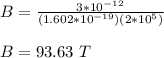 B = \frac{3*10^{-12}}{ (1.602*10^{-19})(2*10^5)}\\\\B = 93.63 \ T
