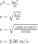 v^2 = \frac{kx^2}{m}\\\\v = \sqrt{\frac{kx^2}{m}}\\\\v = \sqrt{\frac{(240) (0.035)^2 }{0.045}} \\\\v = 2.56 \ m/s