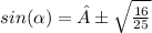 sin( \alpha )= ± \sqrt{ \frac{16}{25} }  \\
