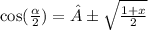 \cos( \frac{ \alpha }{2} )  = ± \sqrt{ \frac{1 + x}{2} }  \\