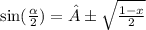 \sin( \frac{ \alpha }{2} )  = ± \sqrt{ \frac{1 - x}{2} }  \\