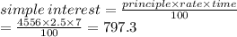 simple \: interest =  \frac{principle \times rate \times time}{100} \\  =  \frac{4556 \times 2.5 \times 7}{100}  =797.3
