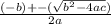\frac{(-b) +- (\sqrt{b^{2} - 4ac }) }{2a}