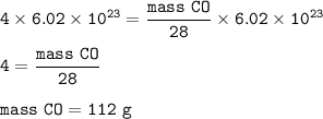 \tt 4\times 6.02\times 10^{23}=\dfrac{mass~CO}{28}\times 6.02\times 10^{23}\\\\4=\dfrac{mass~CO}{28}\\\\mass~CO=112~g