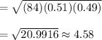 =\sqrt{(84)(0.51)(0.49)}\\\\=\sqrt{20.9916}\approx4.58