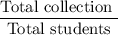 \dfrac{\text{Total collection }}{\text{Total students}}