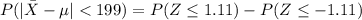 P(| \= X- \mu|  < 199 ) = P(Z  \le 1.11 ) - P( Z \le -1.11 )