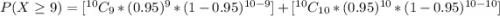 P(X \ge 9) =  [^{10}C_9 *  (0.95)^9 *  (1- 0.95)^{10-9}] + [^{10}C_{10} *  (0.95)^{10} *  (1- 0.95)^{10-10}]
