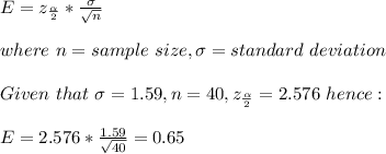 E=z_{\frac{\alpha}{2} }*\frac{\sigma}{\sqrt{n} }\\\\where\ n=sample\ size,\sigma=standard\ deviation\\\\Given\ that\ \sigma=1.59,n=40,z_{\frac{\alpha}{2} }=2.576\ hence: \\\\E=2.576*\frac{1.59}{\sqrt{40} } =0.65