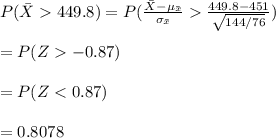 P(\bar X449.8)=P(\frac{\bar X-\mu_{\bar x}}{\sigma_{\bar x}}\frac{449.8-451}{\sqrt{144/76}})\\\\=P(Z-0.87)\\\\=P(Z