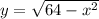 y = \sqrt{64-x^2}