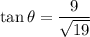 \displaystyle \tan\theta=\frac{\text{9}}{\sqrt{19}}