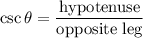 \displaystyle \csc\theta=\frac{\text{hypotenuse}}{\text{opposite leg}}