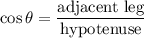 \displaystyle \cos\theta=\frac{\text{adjacent leg}}{\text{hypotenuse}}