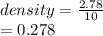 density =  \frac{2.78}{10}  \\  = 0.278