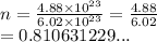 n =  \frac{4.88 \times  {10}^{23} }{6.02 \times  {10}^{23} }  =  \frac{4.88}{6.02}  \\  = 0.810631229...