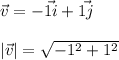 \vec{v} = -\vec{1 i} +\vec{1j}\\\\|\vec{v}| = \sqrt{-1^2+1^2}