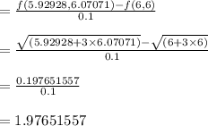 =\frac{f(5.92928 ,6.07071)-f(6,6)}{0.1}\\\\=\frac{\sqrt{(5.92928+ 3 \times 6.07071)}-\sqrt{(6+ 3\times 6)}}{0.1}\\\\= \frac{0.197651557}{0.1}\\\\= 1.97651557