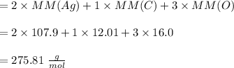 = 2\times MM(Ag) + 1 \times MM(C) + 3 \times MM(O)\\\\= 2 \times 107.9 + 1 \times 12.01 + 3 \times 16.0\\\\= 275.81 \  \frac{g}{mol}
